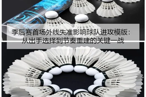 季后赛首场外线失准影响球队进攻模版：从出手选择到节奏重建的关键一战